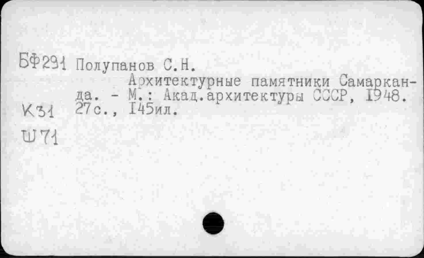 ﻿БФ2*М Полупанов С.Н.
Архитектурные памятники Самарканда. - М.: Акад.архитектуры СССР, 1948. 27с., 145ил.